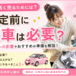 査定前に洗車は必要？車を高く売るためのポイントを解説！