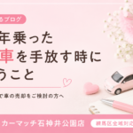 【練馬区 車買取】長年乗った愛車を手放す時に思うこと