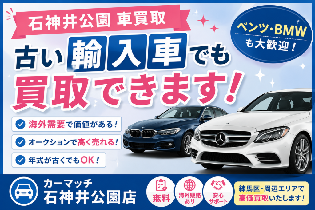 【石神井公園 車買取】古い輸入車でも買取できる理由とは？ベンツ・BMWもお気軽にご相談ください！