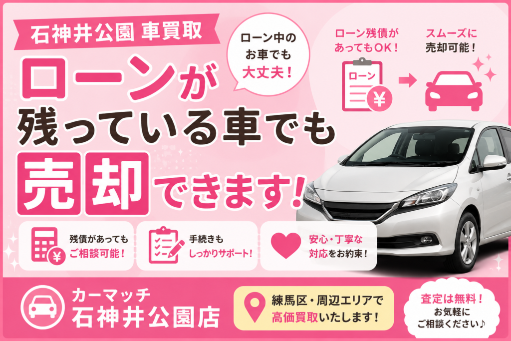 【石神井公園 車買取】ローンが残っている車でも売却できます！手続きの流れをわかりやすく解説