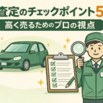 【車を高く売るコツ】プロが教える査定のチェックポイント5選！