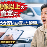 「どうせ安いと思ってた車」が想像以上の査定に！