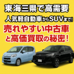 【東海三県で高需要】人気軽自動車からSUVまで！売れやすい中古車と高価買取の秘密！
