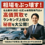 相場をぶっ壊す！名古屋市（西区・北区）の車買取専門店が高価買取でランキング上位の秘密を大公開！【一括査定の不安解消と車の命を活かす社会的使命】