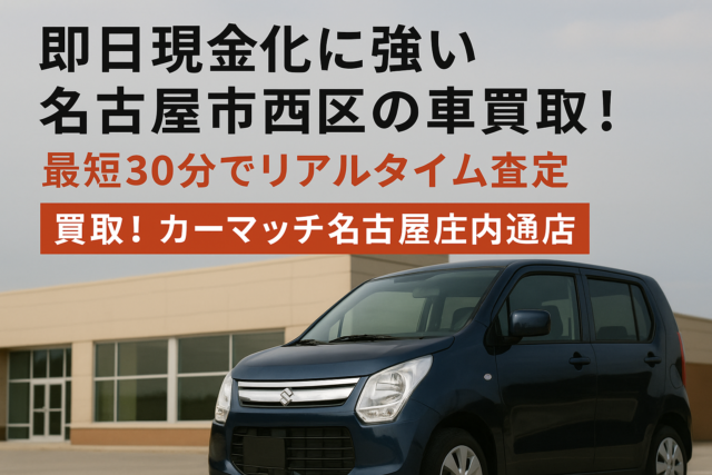 即日現金化に強い名古屋市西区の車買取!最短30分でリアルタイム査定