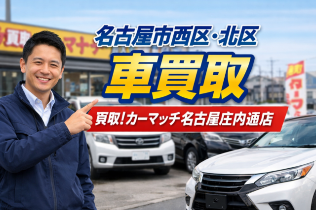 名古屋市西区・北区で買取！カーマッチ名古屋庄内通店が選ばれる理由