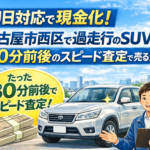 即日対応で現金化！名古屋市西区で過走行のSUVを30分前後のスピード査定で売る流れ