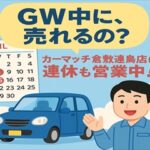 ゴールデンウィーク中も営業中！ ～連休のタイミングで車を手放したい方へ～