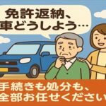 免許返納・廃車もお任せ！ ～スムーズ＆安心サポートならおまかせください～