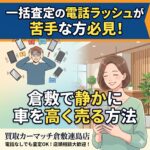 一括査定の電話ラッシュが苦手な方必見！倉敷で静かに車を高く売る方法