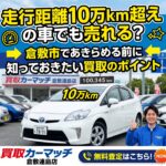 走行距離10万km超えの車でも売れる？倉敷市であきらめる前に知っておきたい買取のポイント