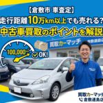 【倉敷市 車査定】走行距離10万km以上でも売れる？中古車買取のポイントを解説