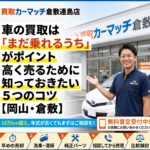 車の買取は「まだ乗れるうち」がポイント｜高く売るために知っておきたい5つのコツ【岡山・倉敷】